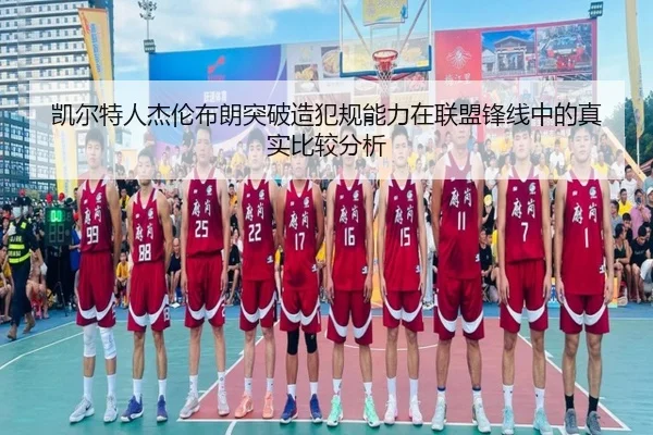 凯尔特人杰伦布朗突破造犯规能力在联盟锋线中的真实比较分析