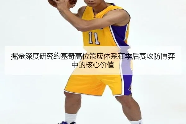 掘金深度研究约基奇高位策应体系在季后赛攻防博弈中的核心价值